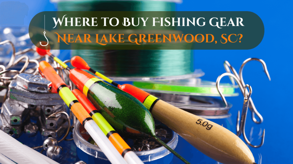 Where to Buy Fishing Gear Near Lake Greenwood